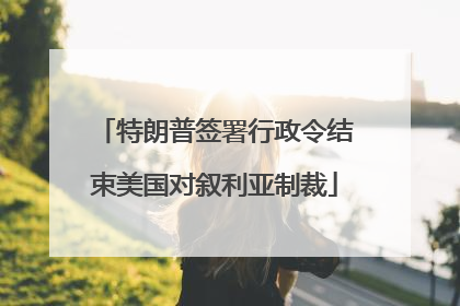 特朗普签署行政令结束美国对叙利亚制裁
